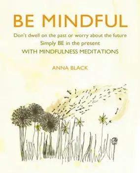 Be Mindful. Don'T Dwell on the Past or Worry About the Future, Simply be in the Present with Mindfulness Meditations, Hardback/Anna Black