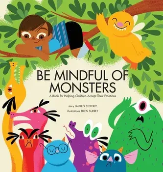 Be Mindful of Monsters: A Book for Helping Children Accept Their Emotions, Hardcover/Lauren Stockly