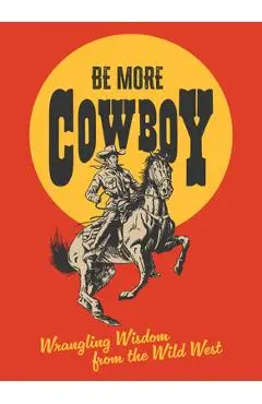 Be More Cowboy: Wrangling Wisdom from the Wild West - Abbie Headon