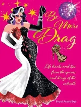 Be More Drag. Life Hacks and Tips from the Queens and Kings of the Catwalk, Hardback/Brandi Amara Skyy