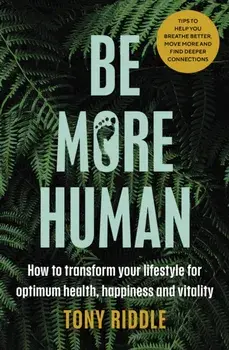 Be More Human. How to transform your lifestyle for optimum health, happiness and vitality, Paperback/Tony Riddle