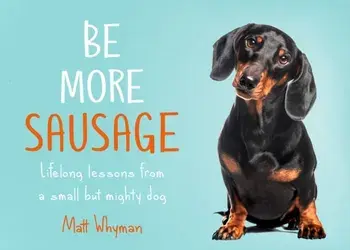 Be More Sausage. Lifelong Lessons from a Small but Mighty Dog, Hardback/Matt Whyman