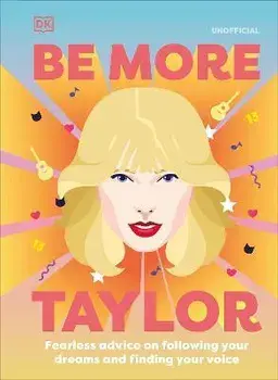 Be More Taylor Swift: Fearless Advice on Following Your Dreams and Finding Your Voice, Hardcover/Dk