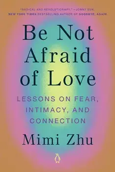 Be Not Afraid of Love: Lessons on Fear, Intimacy, and Connection, Paperback/Mimi Zhu