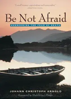 Be Not Afraid: Overcoming the Fear of Death, Paperback/Johann Christoph Arnold