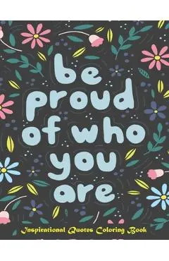 Be Proud of Who You Are, Inspirational Quotes coloring Book: Inspirational Coloring Book For Adults, A Motivational Adult Coloring Book with Inspiring - Color Press