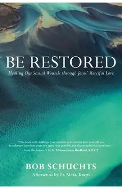Be Restored: Healing Our Sexual Wounds Through Jesus' Merciful Love - Bob Schuchts