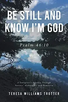 Be Still and Know I'm God: Psalm 46:10: A Caregiver's Journey Through Parents' Alzheimer's and Dementia, Paperback/Teresa Williams Trotter