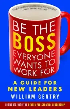 Be the Boss Everyone Wants to Work for: A Guide for New Leaders, Paperback/William A. Gentry
