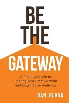 Be the Gateway: A Practical Guide to Sharing Your Creative Work and Engaging an Audience, Paperback/Dan Blank