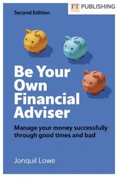 Be Your Own Financial Adviser: Manage your finances successfully through good times and bad. 2 ed, Paperback/Jonquil Lowe