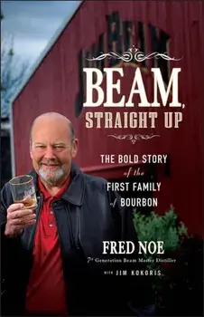 Beam Straight Up - The Bold Story of the First Family of Bourbon, Hardback/F Noe