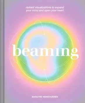 Beaming. Radiant Visualizations and Meditations to Expand Your Mind and Open Your Heart, Hardback/Marilyne Verschueren
