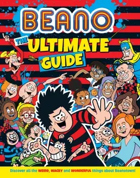 Beano The Ultimate Guide. Discover All the Weird, Wacky and Wonderful Things About Beanotown, Hardback/I.P. Daley