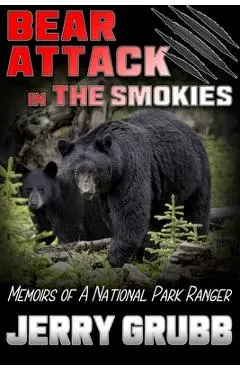 Bear Attack in the Smokies: Memoirs of a National Park Ranger - Jerry Grubb