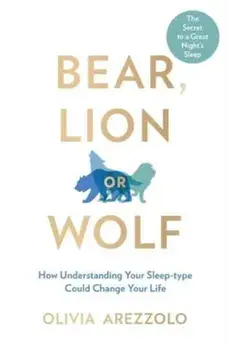 Bear, Lion or Wolf. How Understanding Your Sleep Type Could Change Your Life, Paperback/Olivia Arezzolo