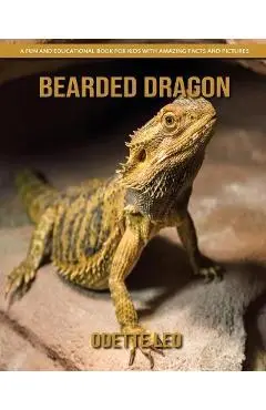 Bearded Dragon: A Fun and Educational Book for Kids with Amazing Facts and Pictures - Odette Leo