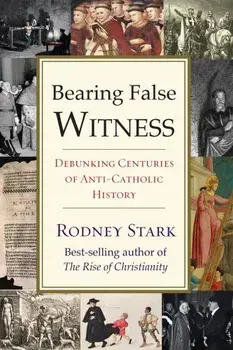 Bearing False Witness: Debunking Centuries of Anti-Catholic History, Paperback/Rodney Stark