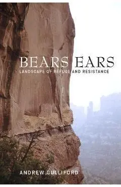 Bears Ears: Landscape of Refuge and Resistance - Andrew Gulliford