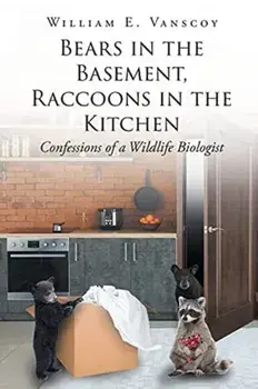 Bears in the Basement, Raccoons in the Kitchen: Confessions of a Wildlife Biologist, Paperback/William E. Vanscoy