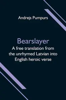 Bearslayer; A free translation from the unrhymed Latvian into English heroic verse, Paperback/Andrejs Pumpurs