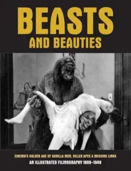 Beasts And Beauties. Cinema's Golden Age of Gorilla Men, Killer Apes & Missing Links An Illustrated Filmography 1908-1949, Paperback/***