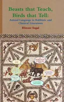 Beasts That Teach, Birds That Tell: Animal Language in Rabbinic and Classical Literatures, Hardcover/Eliezer Segal