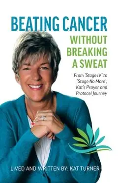 Beating Cancer Without Breaking a Sweat: From Stage IV to Stage No More Kat's Prayer and Protocel Journey - Kat Turner
