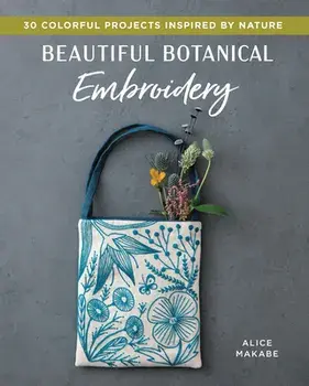 Beautiful Botanical Embroidery: Colorful Projects Inspired by Nature, Paperback/Alice Makabe