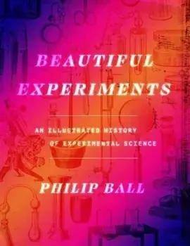 Beautiful Experiments. An Illustrated History of Experimental Science, Hardback/Philip Ball