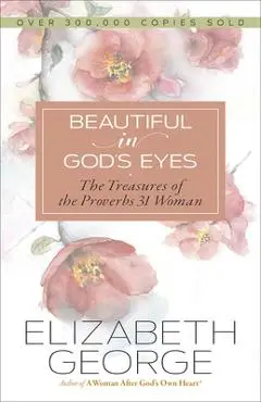 Beautiful in God's Eyes: The Treasures of the Proverbs 31 Woman - Elizabeth George