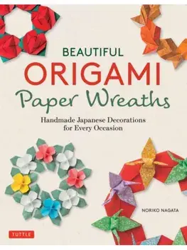Beautiful Origami Paper Wreaths. Handmade Japanese Decorations for Every Occasion, Paperback/Noriko Nagata