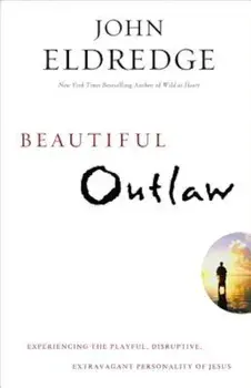 Beautiful Outlaw: Experiencing the Playful, Disruptive, Extravagant Personality of Jesus, Paperback/John Eldredge