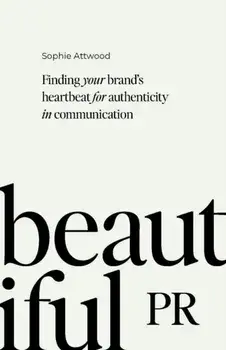 Beautiful PR. Finding your brand's heartbeat for authenticity in communication, Paperback/Sophie Attwood