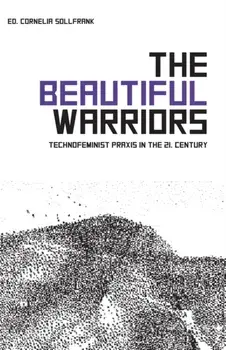 Beautiful Warriors. Technofeminist Praxis in the Twenty-First Century, Paperback/Cornelia Sollfrank