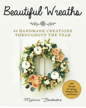 Beautiful Wreaths: 40 Handmade Creations Throughout the Year, Paperback/Melissa Skidmore