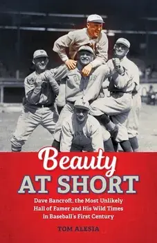 Beauty at Short: Dave Bancroft, the Most Unlikely Hall of Famer and His Wild Times in Baseball's First Century, Paperback/Tom Alesia