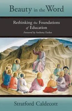 Beauty in the Word: Rethinking the Foundations of Education - Stratford Caldecott