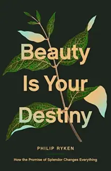 Beauty Is Your Destiny. How the Promise of Splendor Changes Everything, Paperback/Philip Graham Ryken