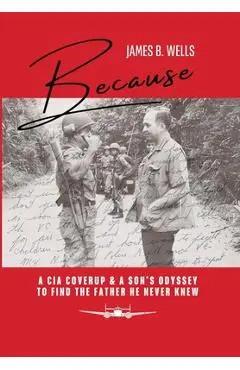Because: A CIA Coverup & A Son's Odyssey To Find The Father He Never Knew - James B. Wells