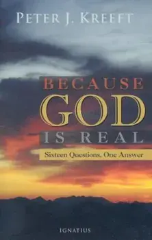 Because God Is Real: Sixteen Questions, One Answer, Paperback/Peter Kreeft