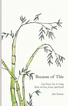 Because of This: Lao Tzu's Tao Te Ching: How to Live, Love, and Lead/Jim Teeters
