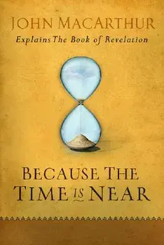 Because the Time Is Near: John MacArthur Explains the Book of Revelation, Paperback/John MacArthur