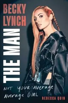 Becky Lynch: The Man. Not Your Average Average Girl, Hardback/Rebecca Quin