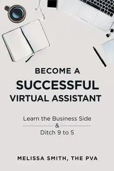 Become a Successful Virtual Assistant: Learn the Business Side & Ditch 9 to 5, Paperback/Melissa Smith
