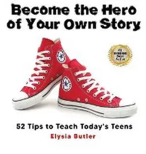 Become the Hero of Your Own Story: 52 Tips to Teach Today's Teens, Hardcover/Elysia Butler
