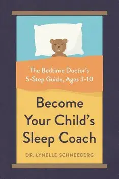 Become Your Child's Sleep Coach: The Bedtime Doctor's 5-Step Guide, Ages 3-10, Paperback/Lynelle Schneeberg