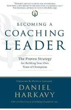 Becoming a Coaching Leader: The Proven Strategy for Building a Team of Champions - Daniel S. Harkavy