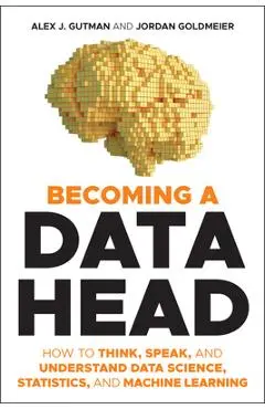 Becoming a Data Head: How to Think, Speak, and Understand Data Science, Statistics, and Machine Learning - Alex J. Gutman
