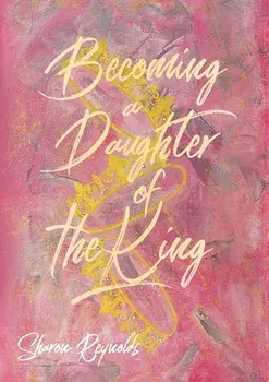 Becoming a Daughter of the King, Paperback/Sharon Reynolds